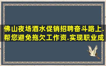 佛山夜场酒水促销招聘奋斗路上.帮您避免拖欠工作资.实现职业成