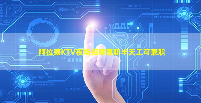 阿拉善KTV夜场招聘兼职半天工可兼职